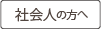 社会人の皆さまへ