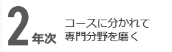 2年次 コースに分かれて専門分野を磨く