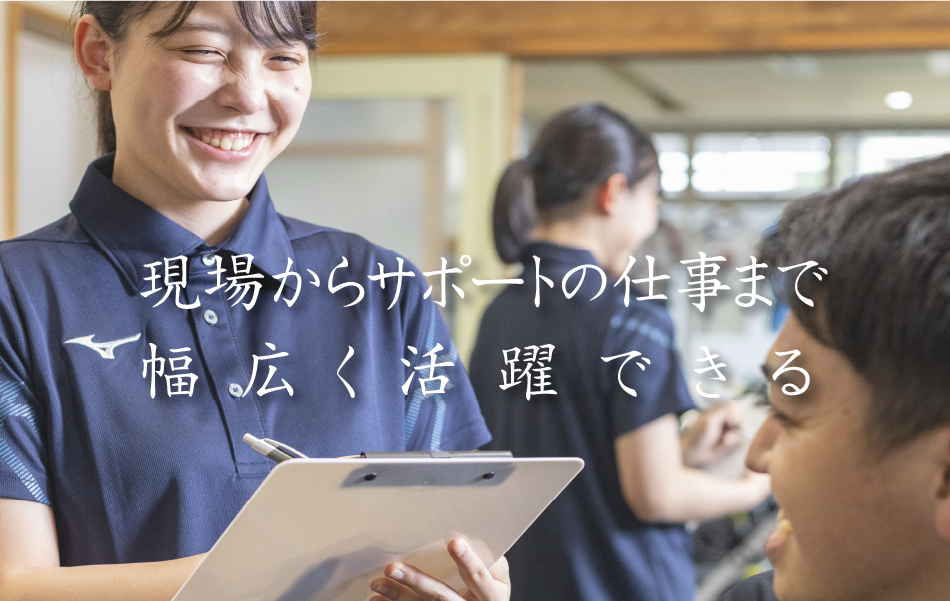 現場からサポートの仕事まで幅広く活躍できる