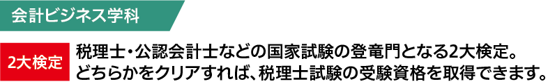 税理士・公認会計士などの国家試験の登竜門となる2大検定。 どちらかをクリアすれば、税理士試験の受験資格を取得できます。