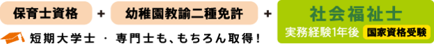 (短期大学士・専門士も取得)保育士+幼稚園教諭2種免許+社会福祉士