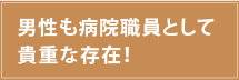 男性も病院職員として貴重な存在!