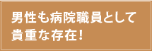 男性も病院職員として貴重な存在！