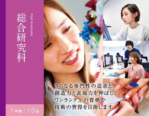 総合研究科　1年制　10名　さらなる専門性の追求と、 創造力と表現力を伸ばし、 ワンランク上の資格や 技術の習得を目指します