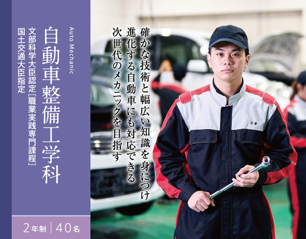 自動車整備工学科　2年制　40名　文部科学大臣認定 [職業実践専門課程]　国土交通大臣指定　確かな技術と幅広い知識を身につけ 進化する自動車にも対応できる 次世代のメカニックを目指す