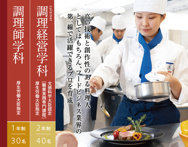 調理師学科 厚生労働大臣指定 1年制 30名／調理経営学科 文部科学大臣認定 ［職業実践専門課程］ 厚生労働大臣指定 2年制 40名　高い技術と創作性のある料理人としてはもちろん、フードビジネス業界の第一線で活躍できるプロを育成