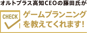 オルトプラス高知CEOの藤田氏がゲームプランニングを教えてくれます!
