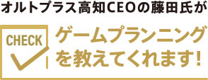 オルトプラス高知CEOの藤田氏がゲームプランニングを教えてくれます！