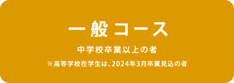 一般コース　中学校卒業以上の者※高等学校在学生は、2024年3月卒業見込の者