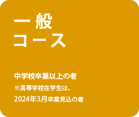 一般コース　中学校卒業以上の者※高等学校在学生は、2024年3月卒業見込の者