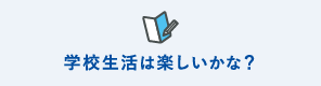 学校生活は楽しいかな？