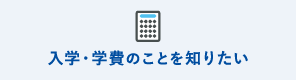 入学・学費のことを知りたい